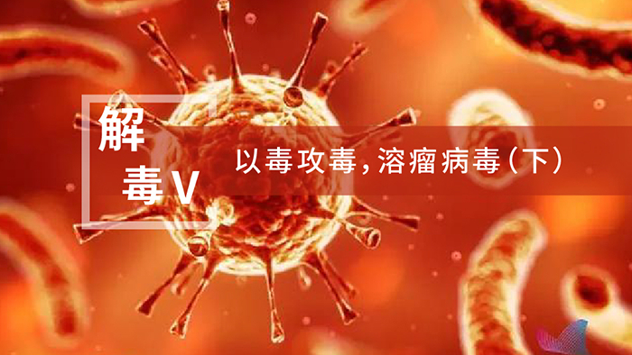 【解“毒”V】以毒攻毒，溶瘤病毒（下）